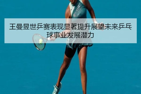 王曼昱世乒赛表现显著提升展望未来乒乓球事业发展潜力 - hth.com